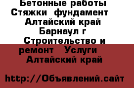 Бетонные работы. Стяжки, фундамент. - Алтайский край, Барнаул г. Строительство и ремонт » Услуги   . Алтайский край